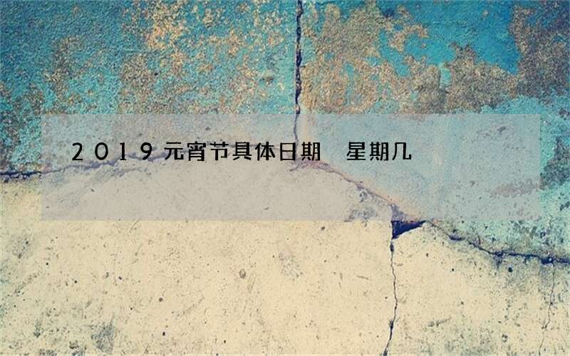 2019元宵节具体日期 星期几